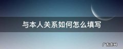 与本人关系如何怎么填写 现在与本人关系如何怎么填写