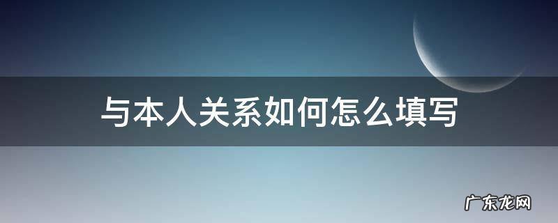 与本人关系如何怎么填写 现在与本人关系如何怎么填写