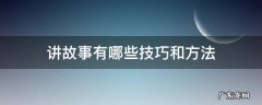 讲故事有哪些技巧和方法 讲故事的技巧有哪些