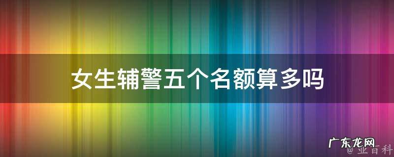 女生辅警条件 女生辅警五个名额算多吗