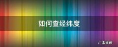 如何查经纬度 如何查经纬度准确地点
