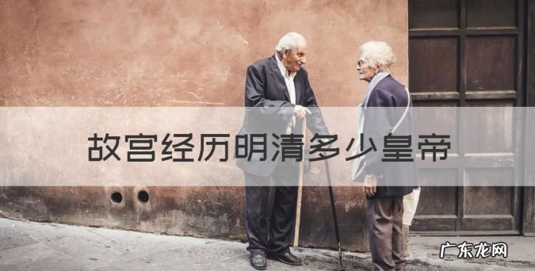 故宫历经明清多少年,故宫经历明清多少皇帝