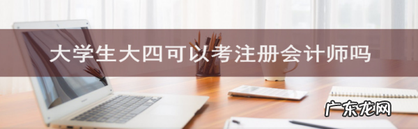 大四可以报考注册会计师吗,大四下学期可以报名注册会计师