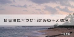 抖音道具无法支持设备怎么办呢，抖音道具不支持当前设备什么情况