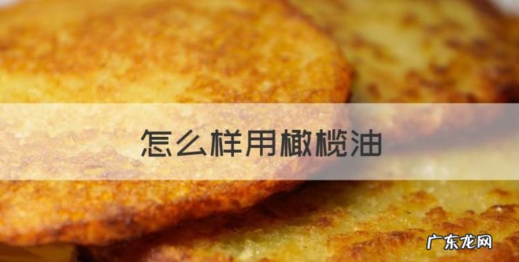怎么样用橄榄油,橄榄油怎么使用好