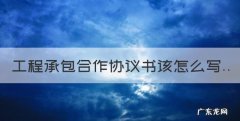 工程承包协议书怎么写，工程承包合作协议书该怎么写