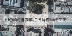 在单位上班时被同事打伤，上班时间遭同事打伤能否构成工伤