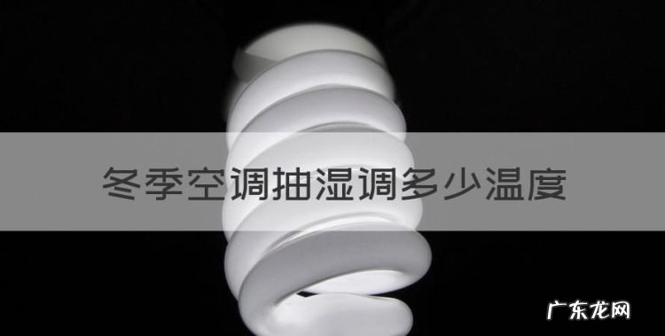 冬季空调抽湿调多少温度,用空调抽湿怎么设定温度?
