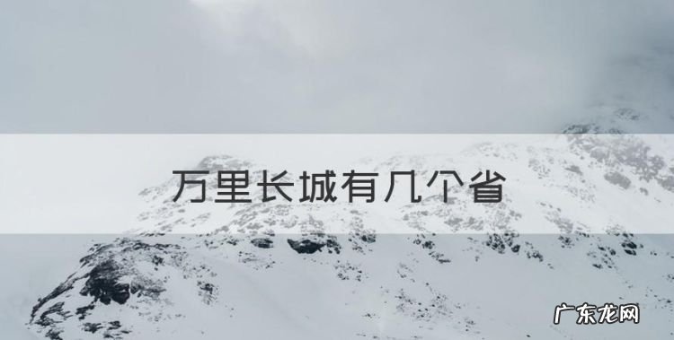 万里长城有几个省,万里长城跨越几个省份
