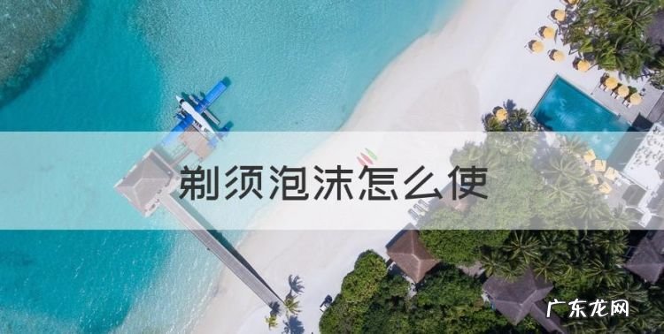 剃须泡沫怎么使,刮胡刀的泡沫叫什么 刮胡刀的泡沫怎么使用