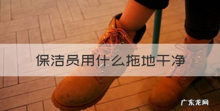 保洁员用什么拖地干净,怎样拖地可以拖得最干净瓷砖
