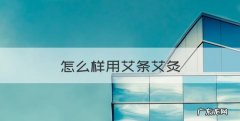 艾灸怎么操作，怎么样用艾条艾灸