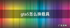 gta5怎么换载具 gta5怎么换载具武器