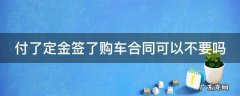 付了定金签了购车合同可以不要吗