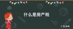 什么是房产税 什么是房产税,房产税如何计算?