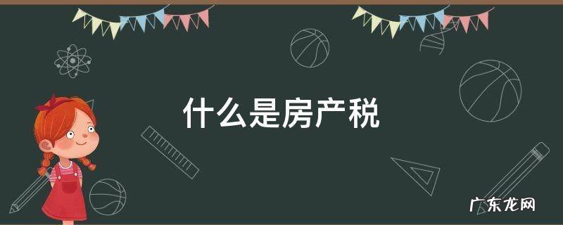 什么是房产税 什么是房产税,房产税如何计算?
