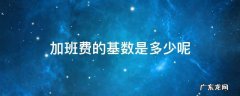 加班费是用哪个做基数 加班费的基数是多少呢