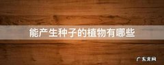 能产生种子的植物有哪些 能产生种子的植物有什么
