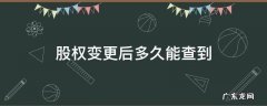 企业股权变更后几天可查 股权变更后多久能查到