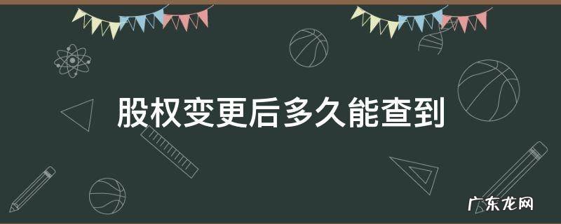 企业股权变更后几天可查 股权变更后多久能查到