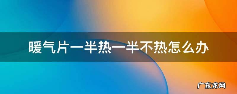 暖气片有一半不热怎么办 暖气片一半热一半不热怎么办