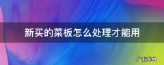 新买的菜板怎样处理才能用 新买的菜板怎么处理才能用
