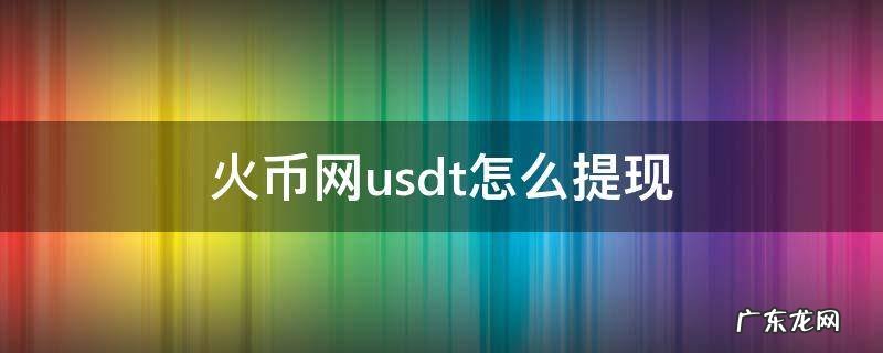 火币网usdt怎么提现 火币网usdt怎么提现到银行卡