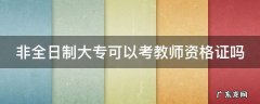 非全日制大专可以考小学教师资格证吗 非全日制大专可以考教师资格证吗