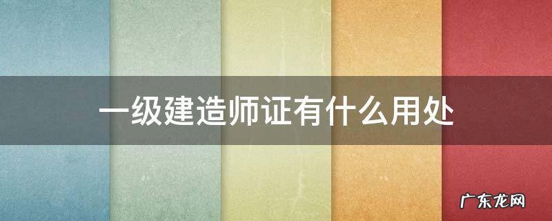 一级建造师证有什么用处 一级建造师证有用吗