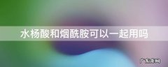 烟酰胺和水杨酸能一起用吗 水杨酸和烟酰胺可以一起用吗