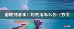 前轮侧滑和后轮侧滑怎么修正方向科目四 前轮侧滑和后轮侧滑怎么修正方向