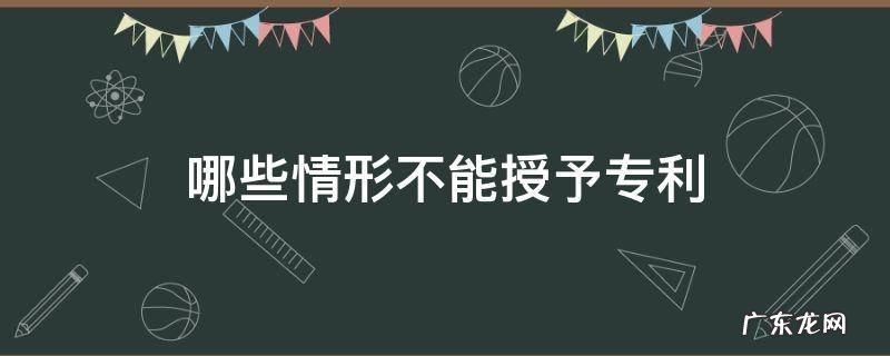 哪些情形不能授予专利权? 哪些情形不能授予专利