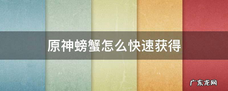 原神螃蟹怎么快速获得 原神怎样快速获得螃蟹