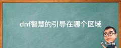 DNF智慧的引导在哪里 dnf智慧的引导在哪个区域