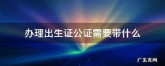 出生证明公证要带什么 办理出生证公证需要带什么