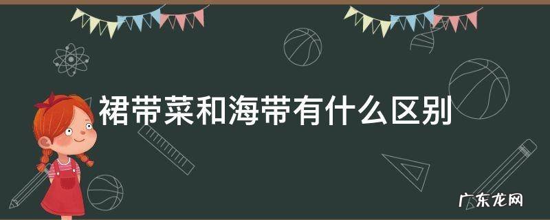裙带菜和海带有什么区别 裙带菜和海带有什么区别各有什么作用