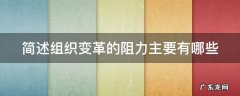 简述组织变革的阻力主要有那些 简述组织变革的阻力主要有哪些