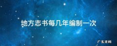 地方志书每几年编制一次 地方志书每几年左右修编一次