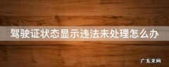 驾驶证状态显示违法未处理是什么情况 驾驶证状态显示违法未处理怎么办