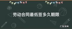 劳动合同最低签多久期限 劳动法合同最低签多长时间