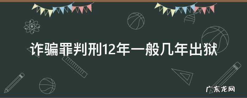 诈骗罪判刑12年一般几年出来 诈骗罪判刑12年一般几年出狱