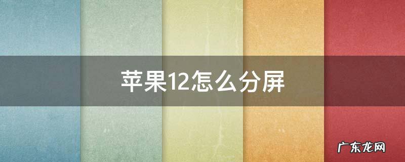 苹果12怎么分屏两个应用 苹果12怎么分屏