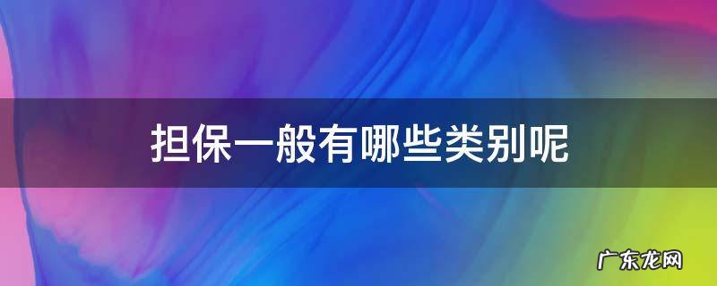 担保一般有哪些类别呢 担保都有哪些