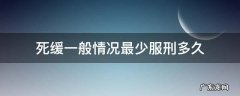 死缓一般情况最少服刑多久 死缓会执行死刑吗