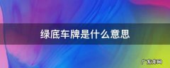 绿底车牌是什么意思 绿车牌是啥意思