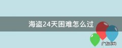 海盗港湾第24天困难怎么通关 海盗24天困难怎么过