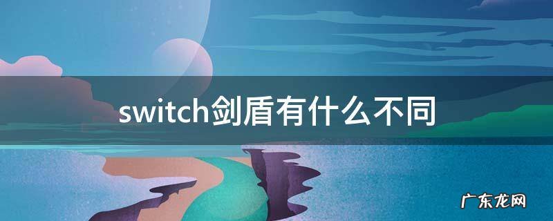 switch剑盾是一个游戏吗 switch剑盾有什么不同