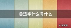 鲁迅字什么号什么 鲁迅字什么号什么?