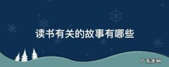 古人勤奋读书有关的故事有哪些 读书有关的故事有哪些