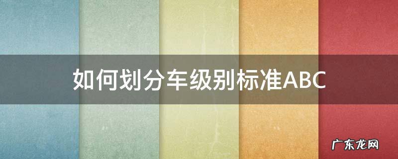 怎么定义车的级别 如何划分车级别标准ABC